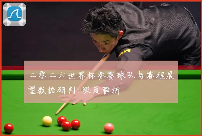 二零二六世界杯参赛球队与赛程展望数据研判-深度解析