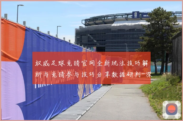 权威足球竞猜官网全新玩法技巧解析与竞猜参与技巧分享数据研判-深度解析
