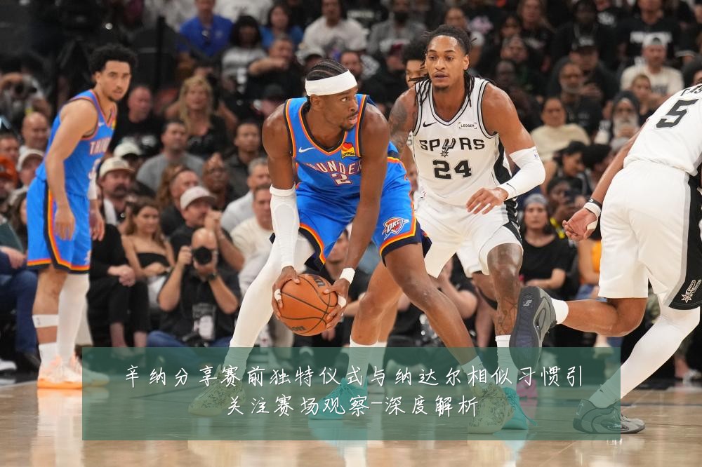 辛纳分享赛前独特仪式与纳达尔相似习惯引关注赛场观察-深度解析