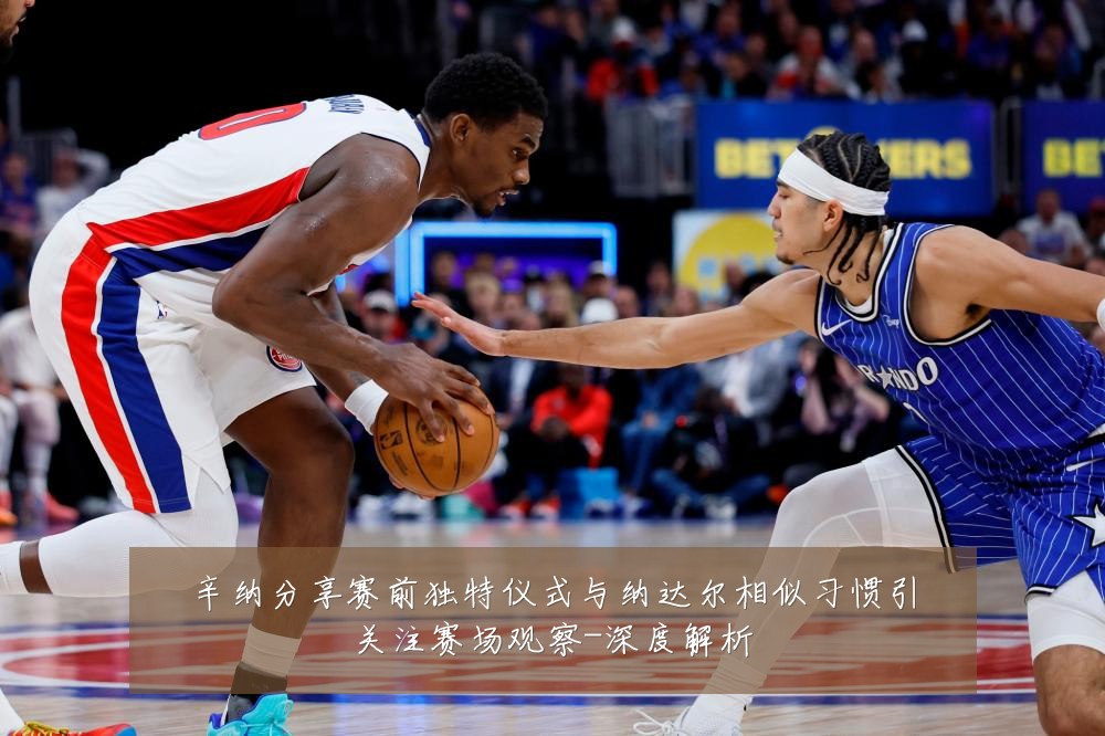 辛纳分享赛前独特仪式与纳达尔相似习惯引关注赛场观察-深度解析