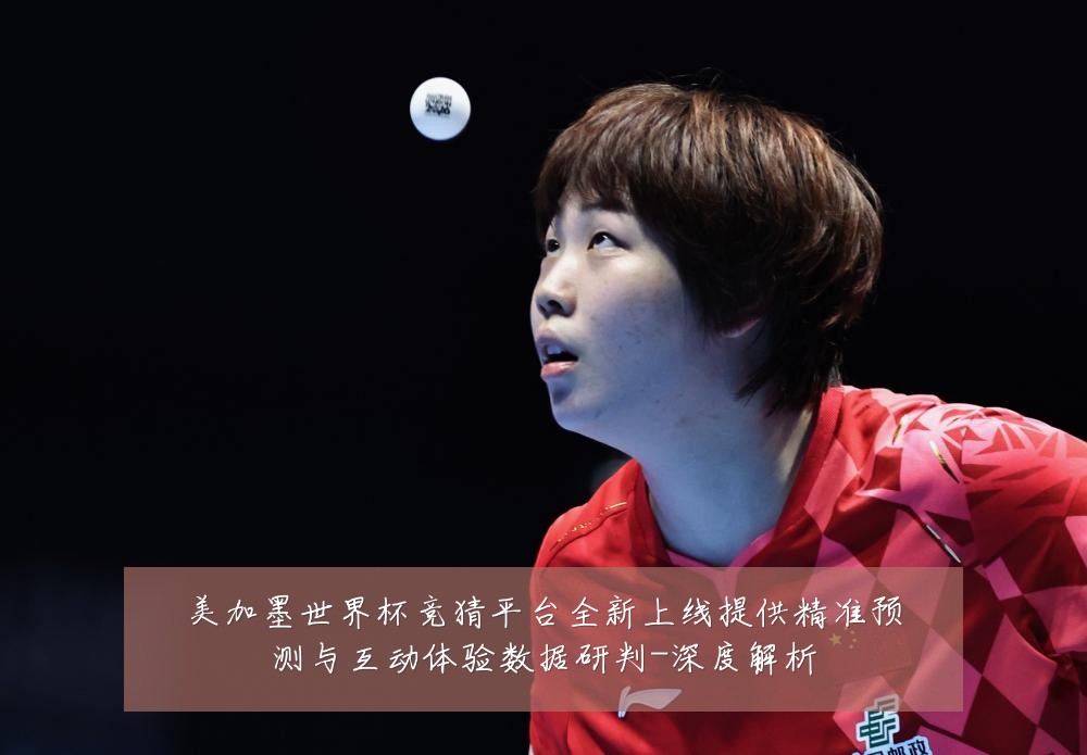 美加墨世界杯竞猜平台全新上线提供精准预测与互动体验数据研判-深度解析