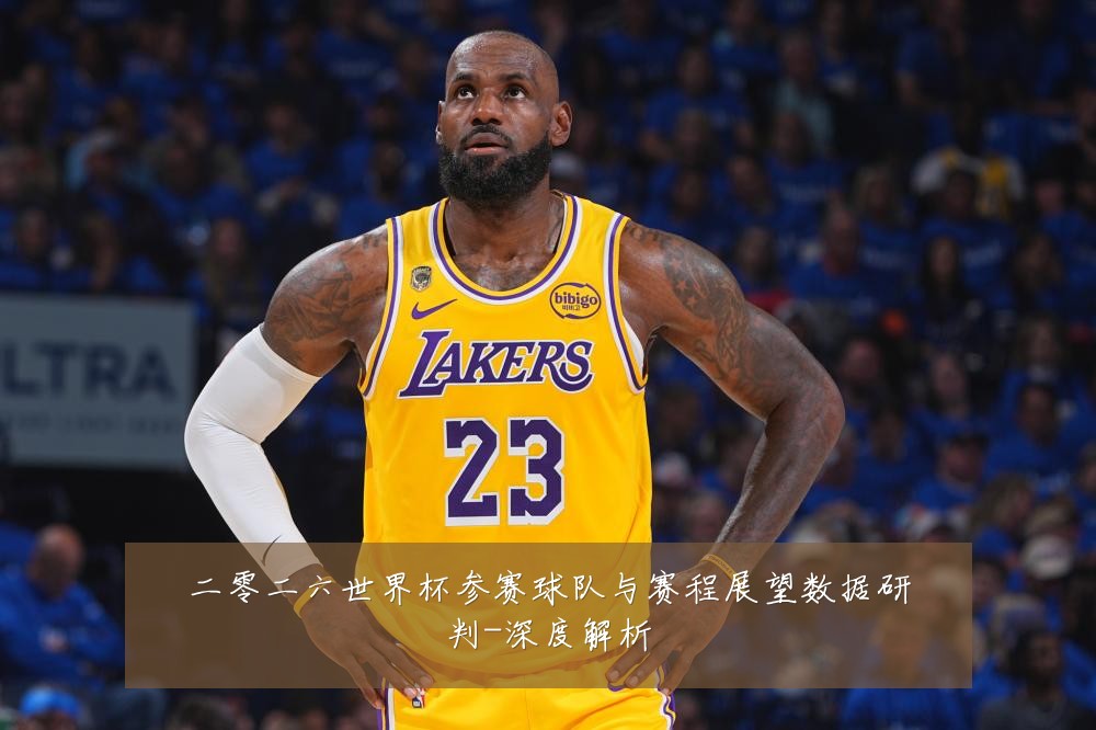 二零二六世界杯参赛球队与赛程展望数据研判-深度解析