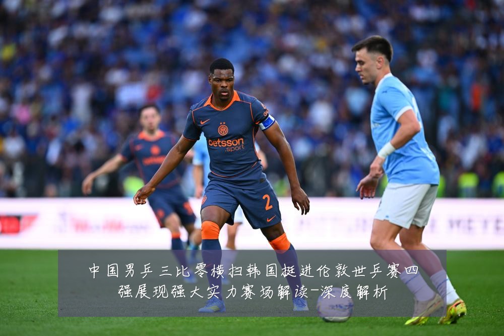中国男乒三比零横扫韩国挺进伦敦世乒赛四强展现强大实力赛场解读-深度解析