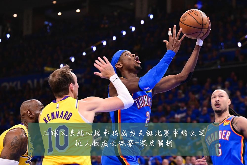 三球父亲精心培养我成为关键比赛中的决定性人物成长观察-深度解析